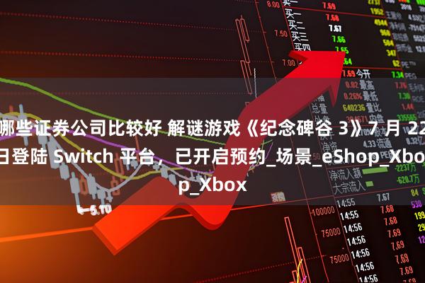 哪些证券公司比较好 解谜游戏《纪念碑谷 3》7 月 22 日登陆 Switch 平台，已开启预约_场景_eShop_Xbox