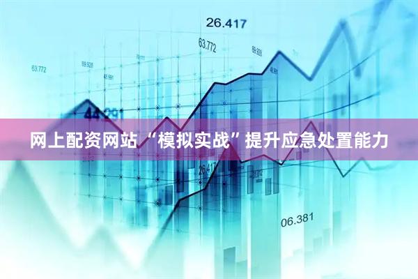 网上配资网站 “模拟实战”提升应急处置能力