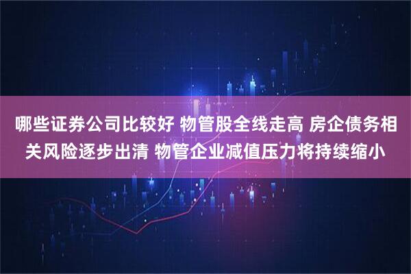 哪些证券公司比较好 物管股全线走高 房企债务相关风险逐步出清 物管企业减值压力将持续缩小
