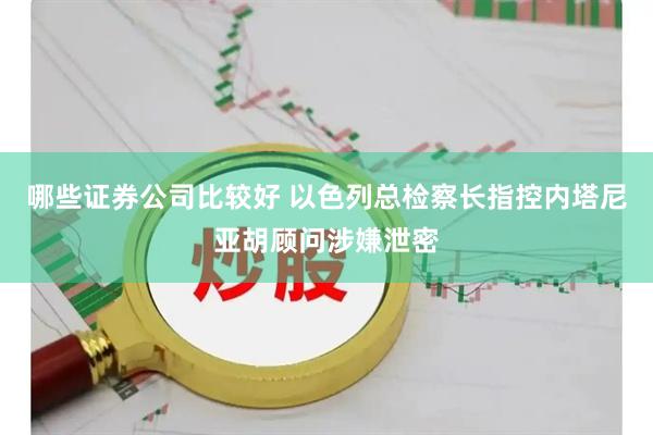 哪些证券公司比较好 以色列总检察长指控内塔尼亚胡顾问涉嫌泄密