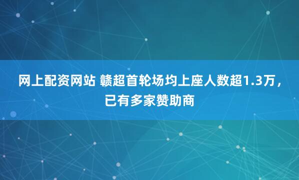网上配资网站 赣超首轮场均上座人数超1.3万，已有多家赞助商