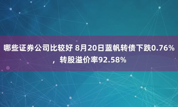 哪些证券公司比较好 8月20日蓝帆转债下跌0.76%，转股溢价率92.58%