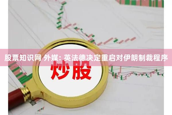 股票知识网 外媒: 英法德决定重启对伊朗制裁程序