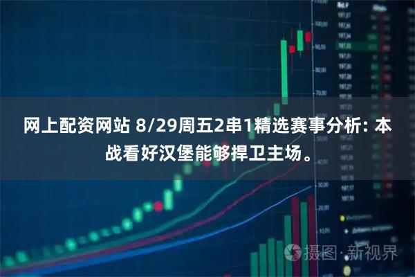 网上配资网站 8/29周五2串1精选赛事分析: 本战看好汉堡能够捍卫主场。