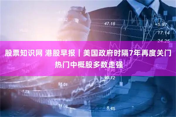 股票知识网 港股早报｜美国政府时隔7年再度关门 热门中概股多数走强