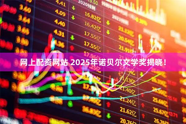 网上配资网站 2025年诺贝尔文学奖揭晓！