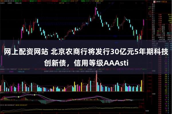 网上配资网站 北京农商行将发行30亿元5年期科技创新债，信用等级AAAsti