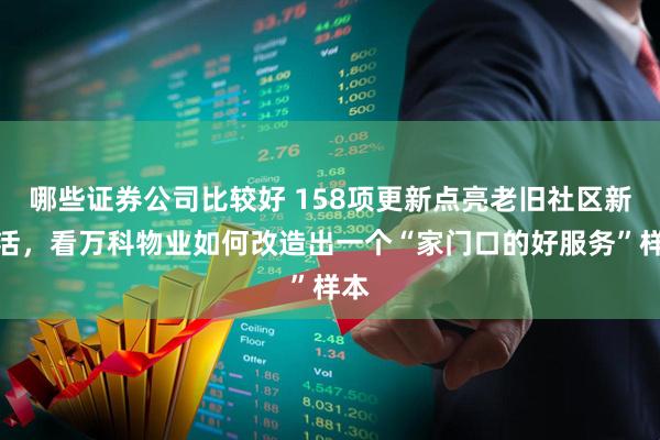 哪些证券公司比较好 158项更新点亮老旧社区新生活,看万科物业如何改造出一个“家门口的好服务”样本