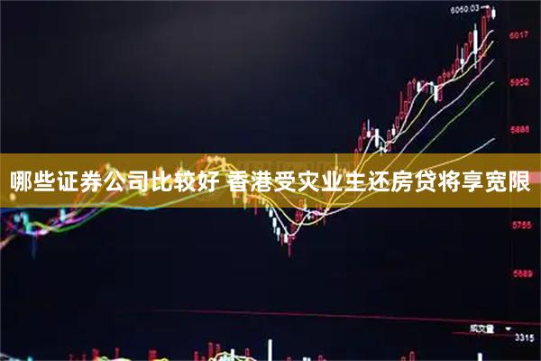 哪些证券公司比较好 香港受灾业主还房贷将享宽限