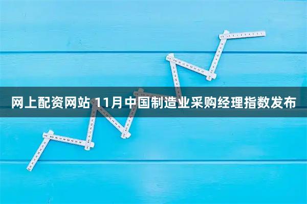 网上配资网站 11月中国制造业采购经理指数发布