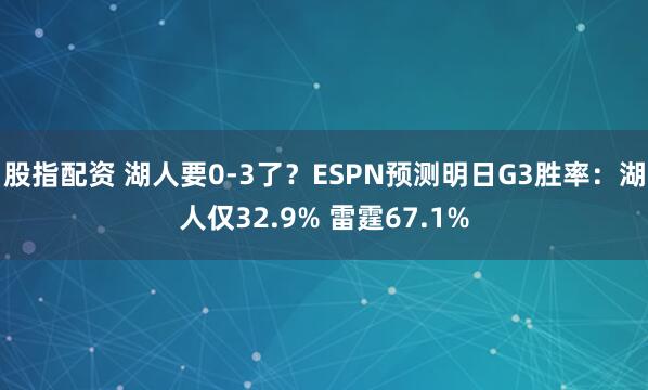 股指配资 湖人要0-3了？ESPN预测明日G3胜率：湖人仅32.9% 雷霆67.1%