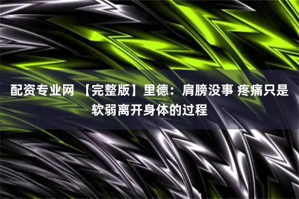 配资专业网 【完整版】里德：肩膀没事 疼痛只是软弱离开身体的过程